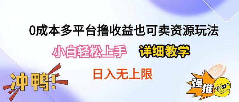 0成本多平台撸收益也可卖资源玩法，小白轻松上手。详细教学日入500+附资源-云起副业网
