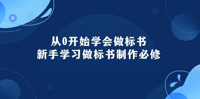 从0开始学会做标书：新手学习做标书制作必修（95节课）-云起副业网