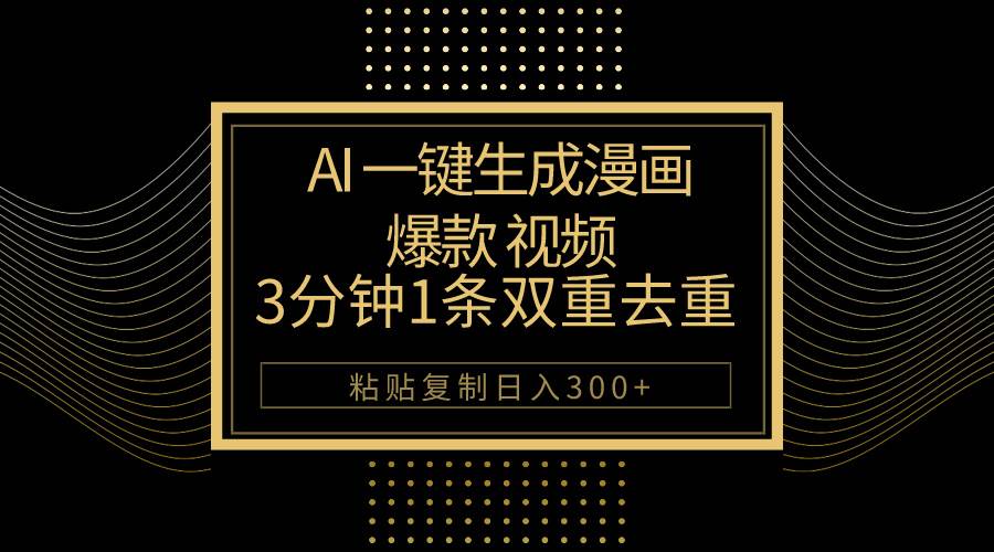 AI一键生成爆款漫画视频，3分钟1条双重去重100%过原创，粘贴复制日入500+-云起副业网