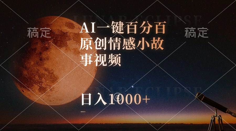 AI一键百分百原创情感小故事视频，视频号最顶赛道，日入1000+-云起副业网