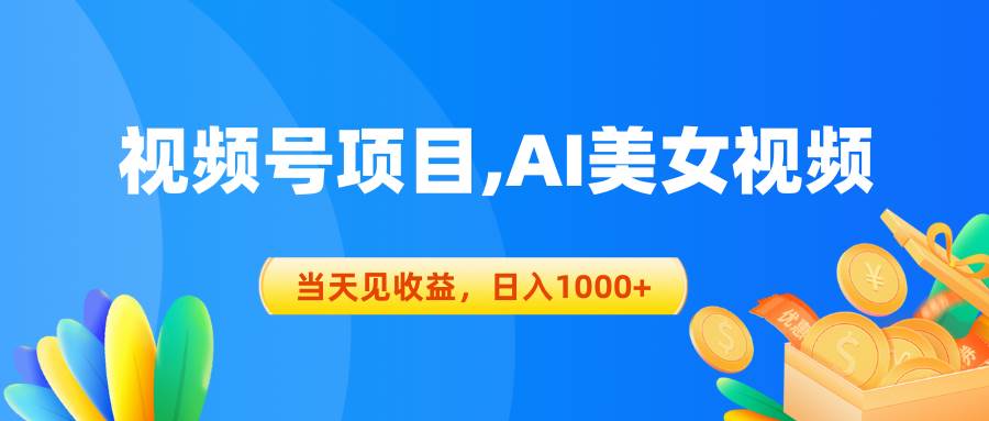 视频号蓝海项目,AI美女视频，当天见收益，日入1000+-云起副业网