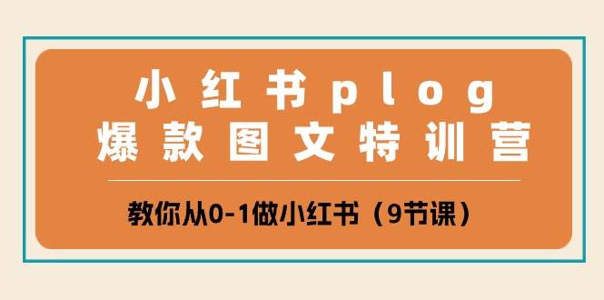 小红书 plog爆款图文特训营，教你从0-1做小红书（9节课）-云起副业网