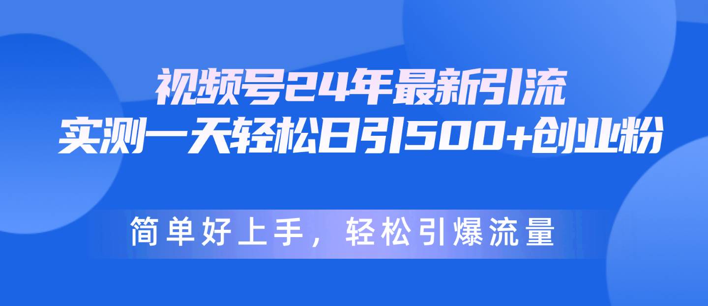 视频号24年最新引流，一天轻松日引500+创业粉，简单好上手，轻松引爆流量-云起副业网