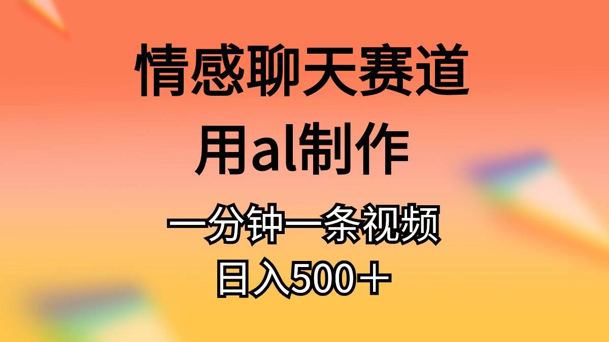 情感聊天赛道用al制作一分钟一条视频日入500＋-云起副业网