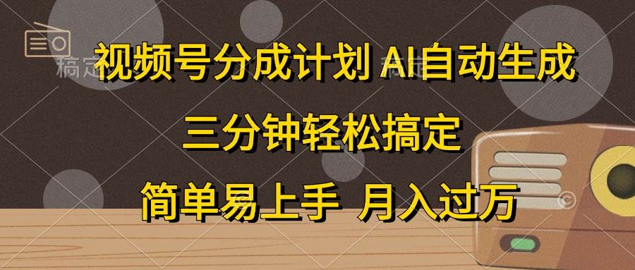 视频号分成计划，AI自动生成，条条爆流，三分钟轻松搞定，简单易上手，…-云起副业网
