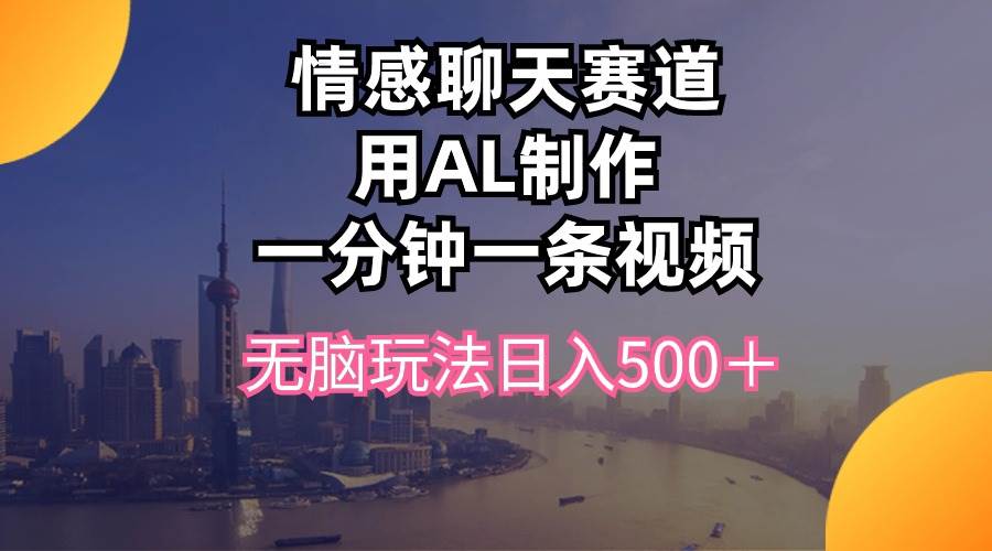 情感聊天赛道用al制作一分钟一条视频无脑玩法日入500＋-云起副业网