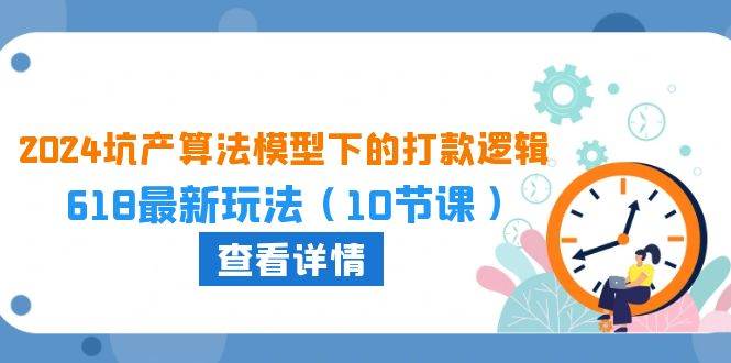 2024坑产算法 模型下的打款逻辑：618最新玩法（10节课）-云起副业网