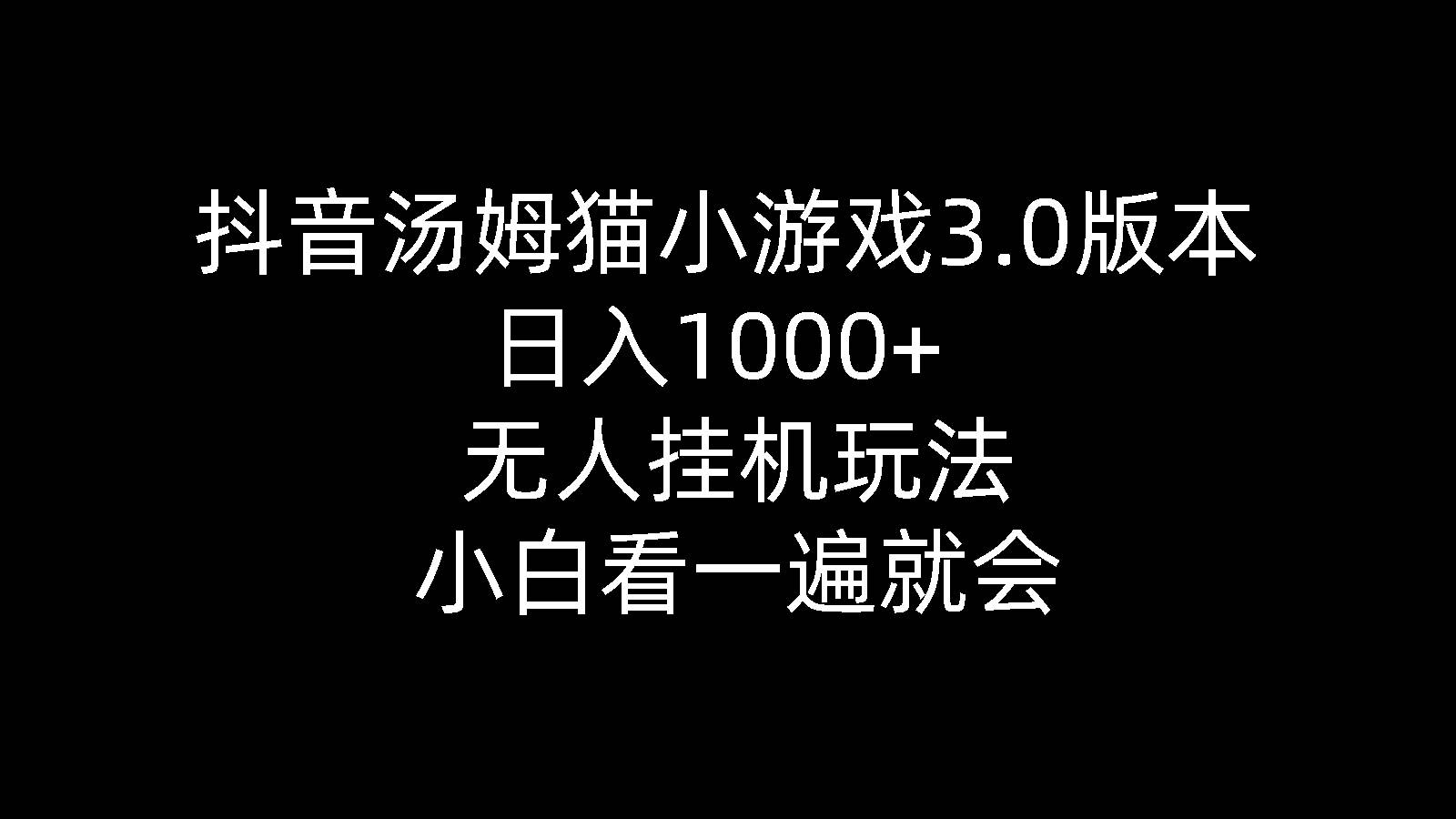 抖音汤姆猫小游戏3.0版本 ,日入1000+,无人挂机玩法,小白看一遍就会-云起副业网