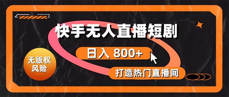 快手无人直播短剧宝典：无版权风险，轻松打造热门直播间，日进斗金不是梦-云起副业网