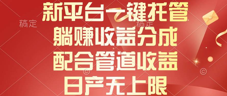 新平台一键托管，躺赚收益分成，配合管道收益，日产无上限-云起副业网