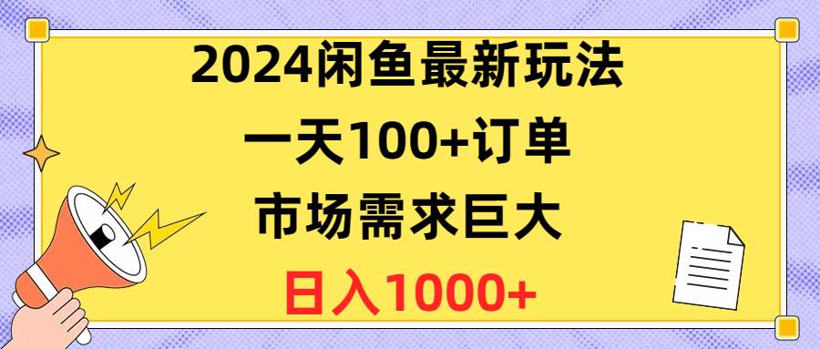 2024闲鱼最新玩法，一天100+订单，市场需求巨大，日入1400+-云起副业网