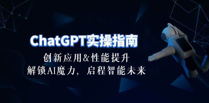 ChatGPT-实操指南：创新应用及性能提升，解锁 AI魔力，启程智能未来-30节-云起副业网