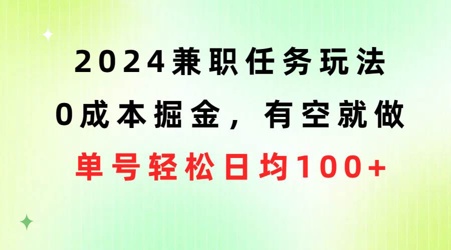 2024兼职任务玩法 0成本掘金，有空就做 单号轻松日均100+-云起副业网