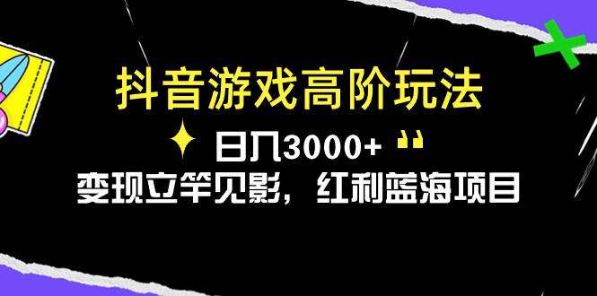 抖音游戏高阶玩法，日入3000+，变现立竿见影，红利蓝海项目-云起副业网