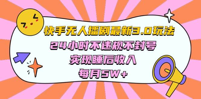 快手 最新无人播剧3.0玩法，24小时不违规不封号，实现睡后收入，每…-云起副业网
