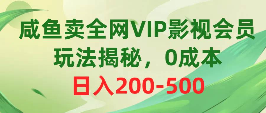 咸鱼卖全网VIP影视会员，玩法揭秘，0成本日入200-500-云起副业网