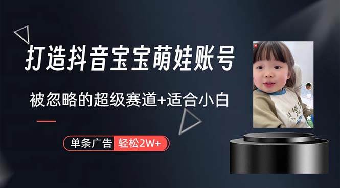 打造抖音宝宝账号，一条广告2W，大部分人忽略的超级赛道，小白简单入手-云起副业网