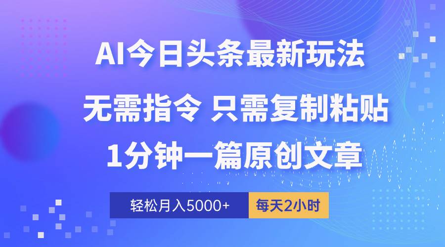 AI头条最新玩法 1分钟一篇 100%过原创 无脑复制粘贴 轻松月入5000+ 每…-云起副业网