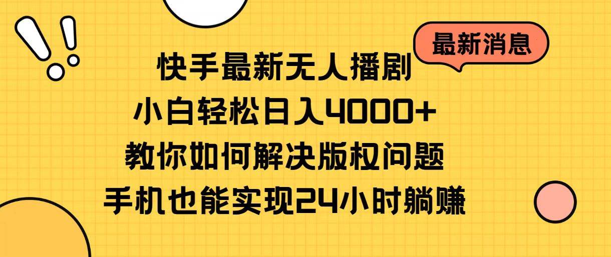 快手最新无人播剧，小白轻松日入4000+教你如何解决版权问题，手机也能…-云起副业网