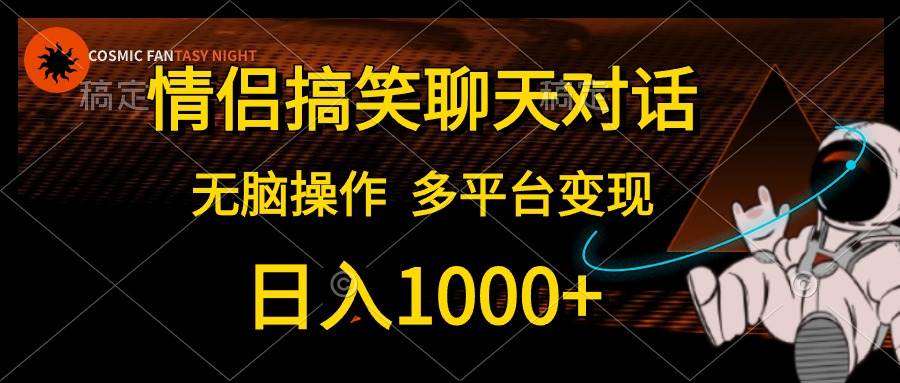 情侣搞笑聊天对话，日入1000+,无脑操作，多平台变现-云起副业网