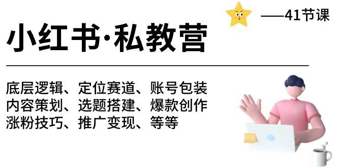 小红书 私教营 底层逻辑/定位赛道/账号包装/涨粉变现/月变现10w+等等-41节-云起副业网