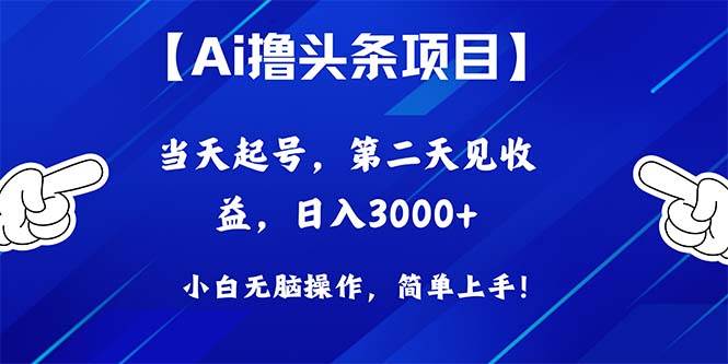 Ai撸头条,当天起号,第二天见收益,日入3000+-云起副业网