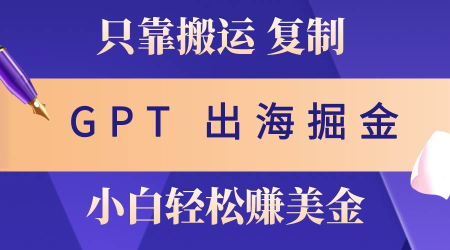 出海掘金搬运，赚老外美金，月入3w+，仅需GPT粘贴复制，小白也能玩转-云起副业网