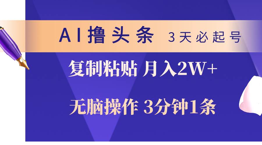 AI撸头条3天必起号，无脑操作3分钟1条，复制粘贴轻松月入2W+-云起副业网