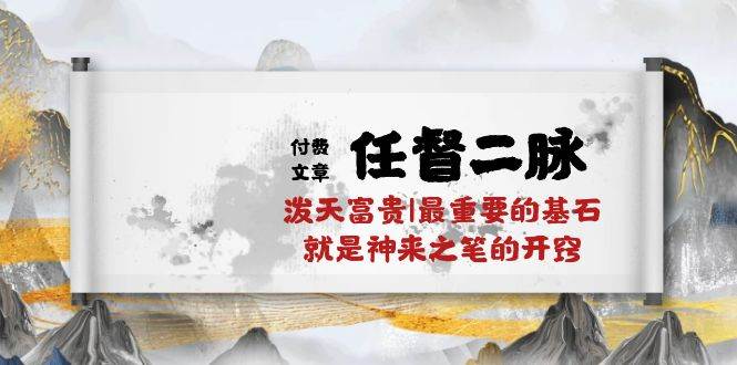 某付费文章《任督 二脉 泼天富贵|最重要的基石 就是神来之笔的开窍|万字》-云起副业网