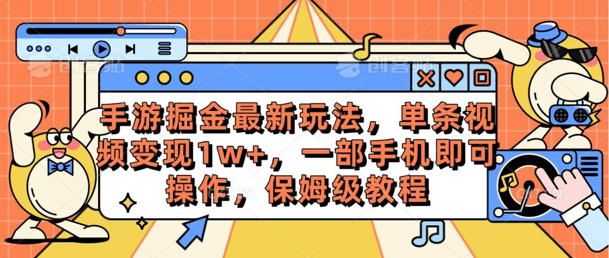 手游掘金最新玩法,单条视频变现1w+,一部手机即可操作,保姆级教程-云起副业网