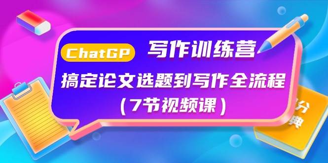 ChatGPT写作训练营：搞定论文选题到写作全流程（7节视频课）-云起副业网