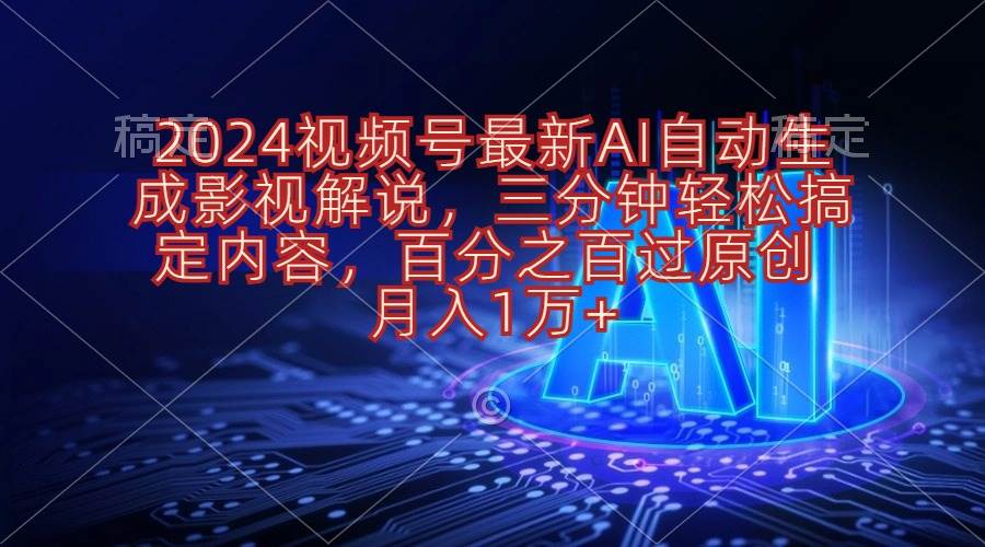 2024视频号最新AI自动生成影视解说，三分钟轻松搞定内容，百分之百过原…-云起副业网