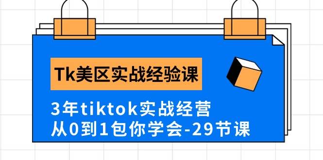 Tk美区实战经验课程分享，3年tiktok实战经营，从0到1包你学会（29节课）-云起副业网