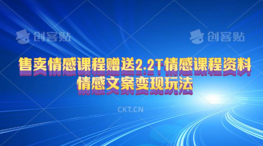 售卖情感课程，赠送2.2T情感课程资料，情感文案变现玩法-云起副业网
