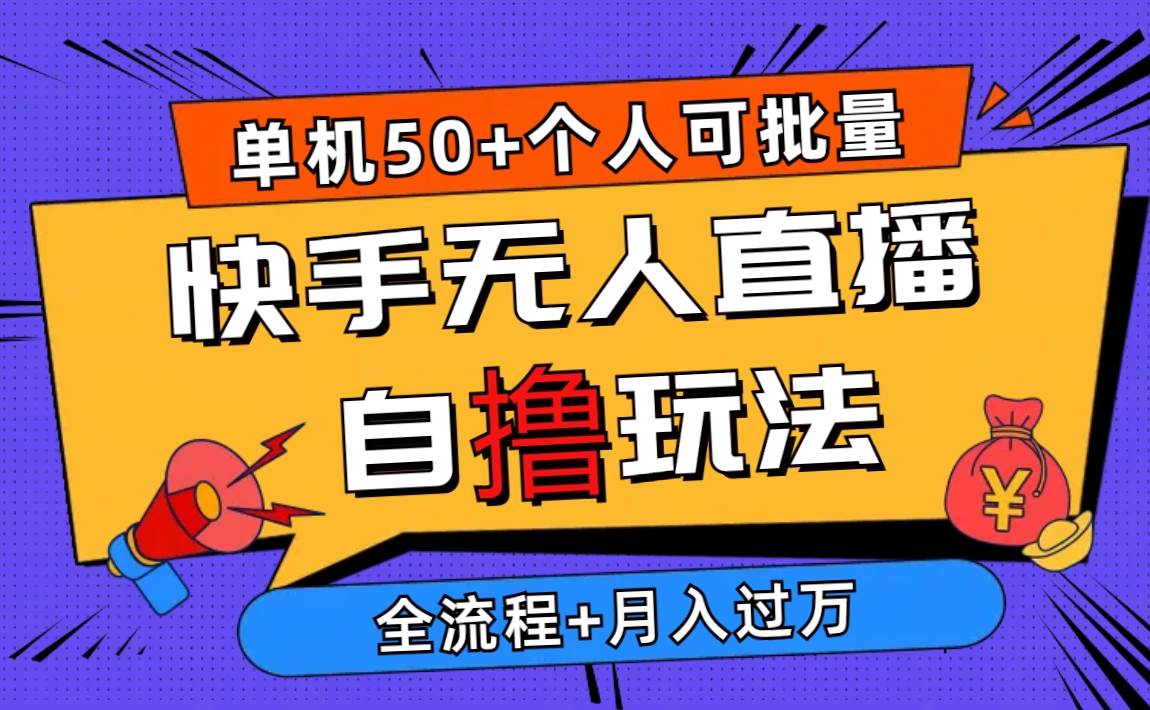 2024最新快手无人直播自撸玩法，单机日入50+，个人也可以批量操作月入过万-云起副业网