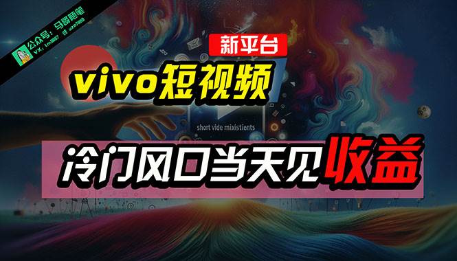 全新平台vivo短视频，新风口AI混剪无脑搬运，冷门风口当天见收益，7天…-云起副业网