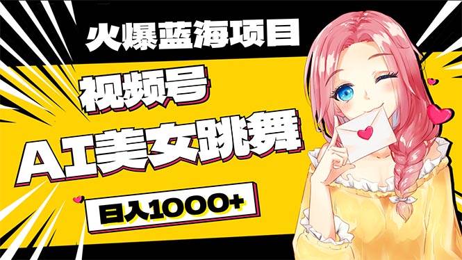 必入蓝海项目，AI美女跳舞视频号 零门槛、零投入，日入1000+-云起副业网