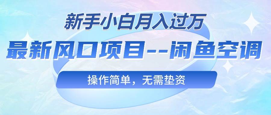 最新风口项目—闲鱼空调，新手小白月入过万，操作简单，无需垫资-云起副业网