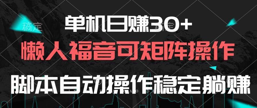 单机日赚30+，懒人福音可矩阵，脚本自动操作稳定躺赚-云起副业网