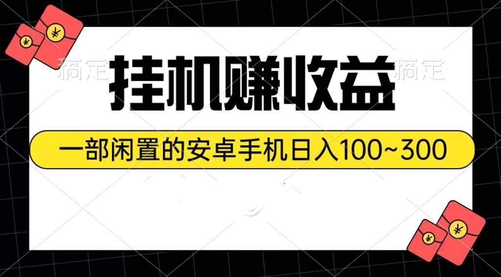 挂机赚收益：一部闲置的安卓手机日入100~300-云起副业网
