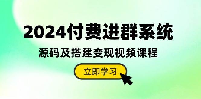 2024付费进群系统，源码及搭建变现视频课程（教程+源码）-云起副业网