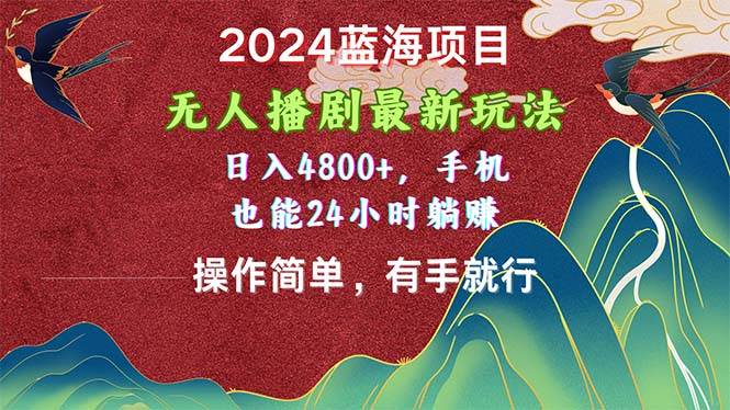 2024蓝海项目，无人播剧最新玩法，日入4800+，手机也能操作简单有手就行-云起副业网