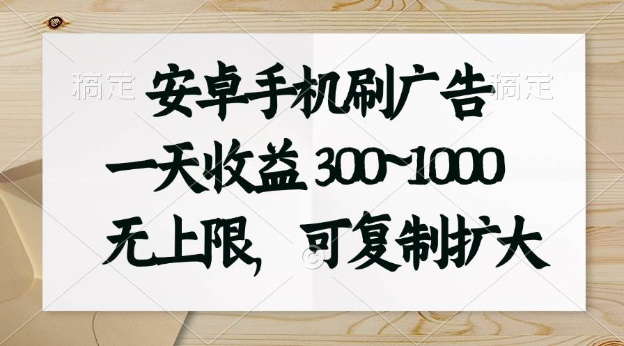 安卓手机刷广告。一天收益300~1000，无上限，可批量复制扩大-云起副业网