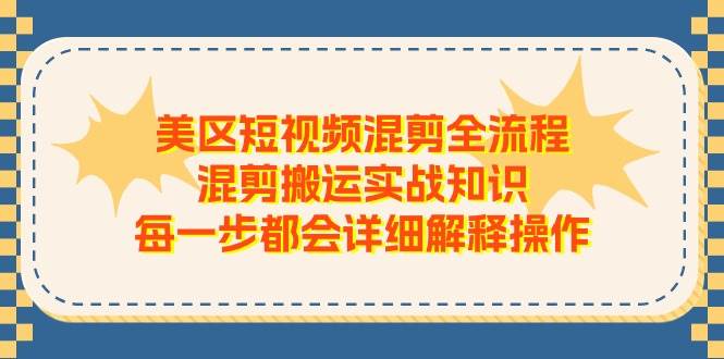 美区短视频混剪全流程，混剪搬运实战知识，每一步都会详细解释操作-云起副业网