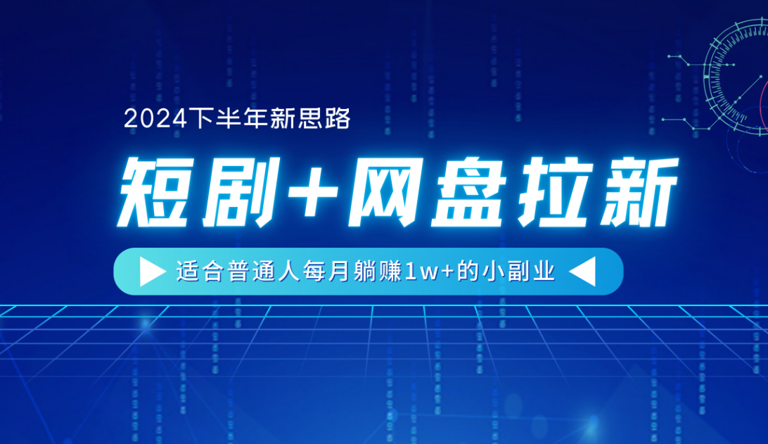 【2024下半年新思路】短剧+网盘拉新，适合普通人每月躺赚1w+的小副业-云起副业网