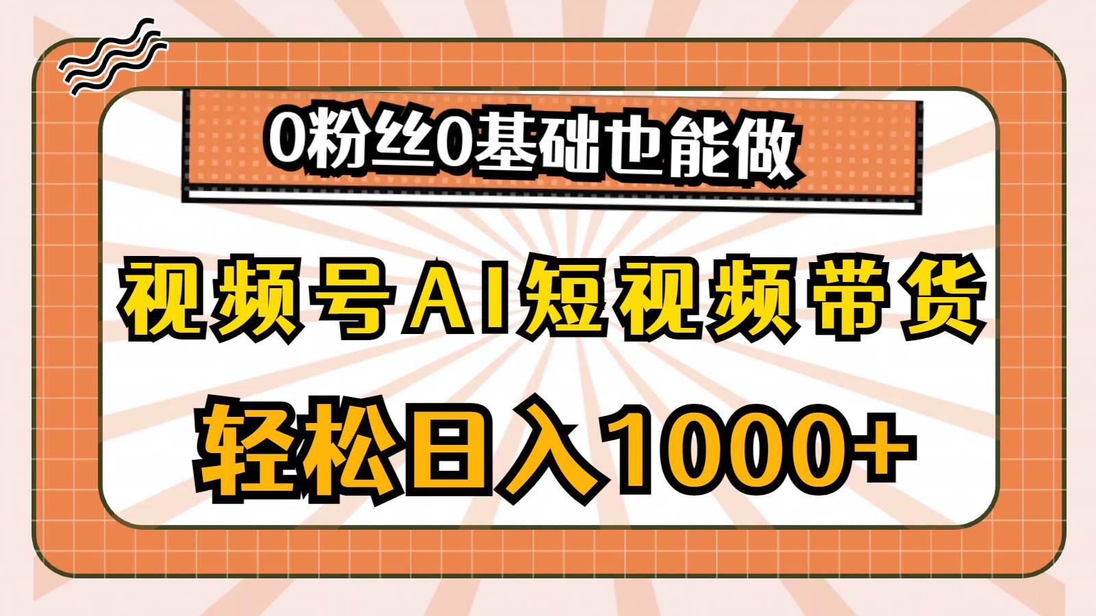 视频号AI短视频带货，轻松日入1000+，0粉丝0基础也能做-云起副业网