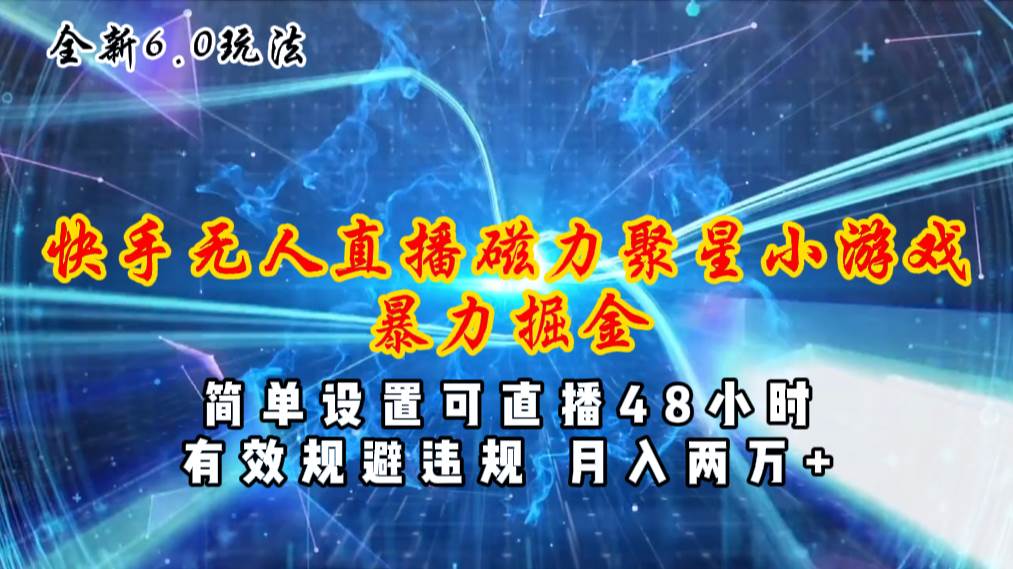 全新6.0快手无人直播，磁力聚星小游戏暴力项目，简单设置，直播48小时…-云起副业网