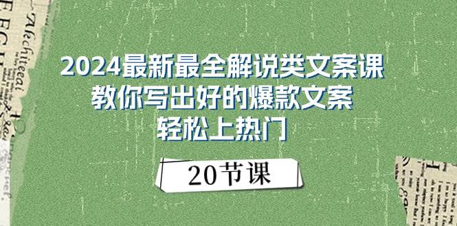 2024最新最全解说类文案课：教你写出好的爆款文案，轻松上热门（20节）-云起副业网