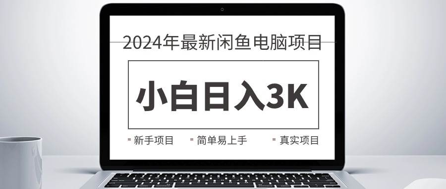 2024最新闲鱼卖电脑项目，新手小白日入3K+，最真实的项目教学-云起副业网