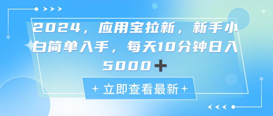 2024应用宝拉新，真正的蓝海项目，每天动动手指，日入5000+-云起副业网